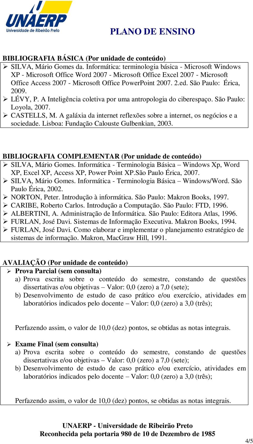 São Paulo: Érica, 2009. LÉVY, P. A Inteligência coletiva por uma antropologia do ciberespaço. São Paulo: Loyola, 2007. CASTELLS, M.