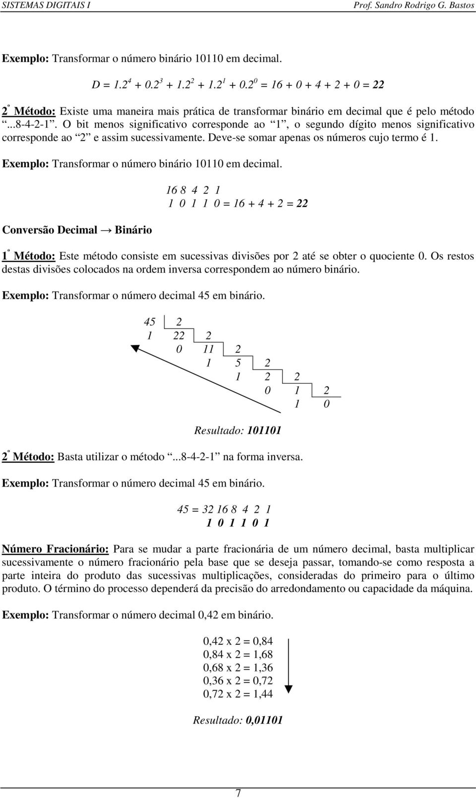 O bit menos significativo corresponde ao 1, o segundo dígito menos significativo corresponde ao 2 e assim sucessivamente. Deve-se somar apenas os números cujo termo é 1.