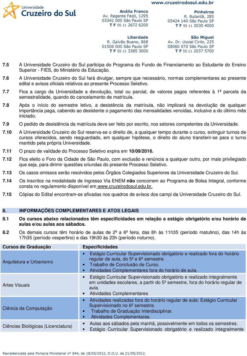 7 Fica a cargo da Universidade a devolução, total ou parcial, de valores pagos referentes à 1ª parcela da semestralidade, quando do cancelamento de matrícula. 7.