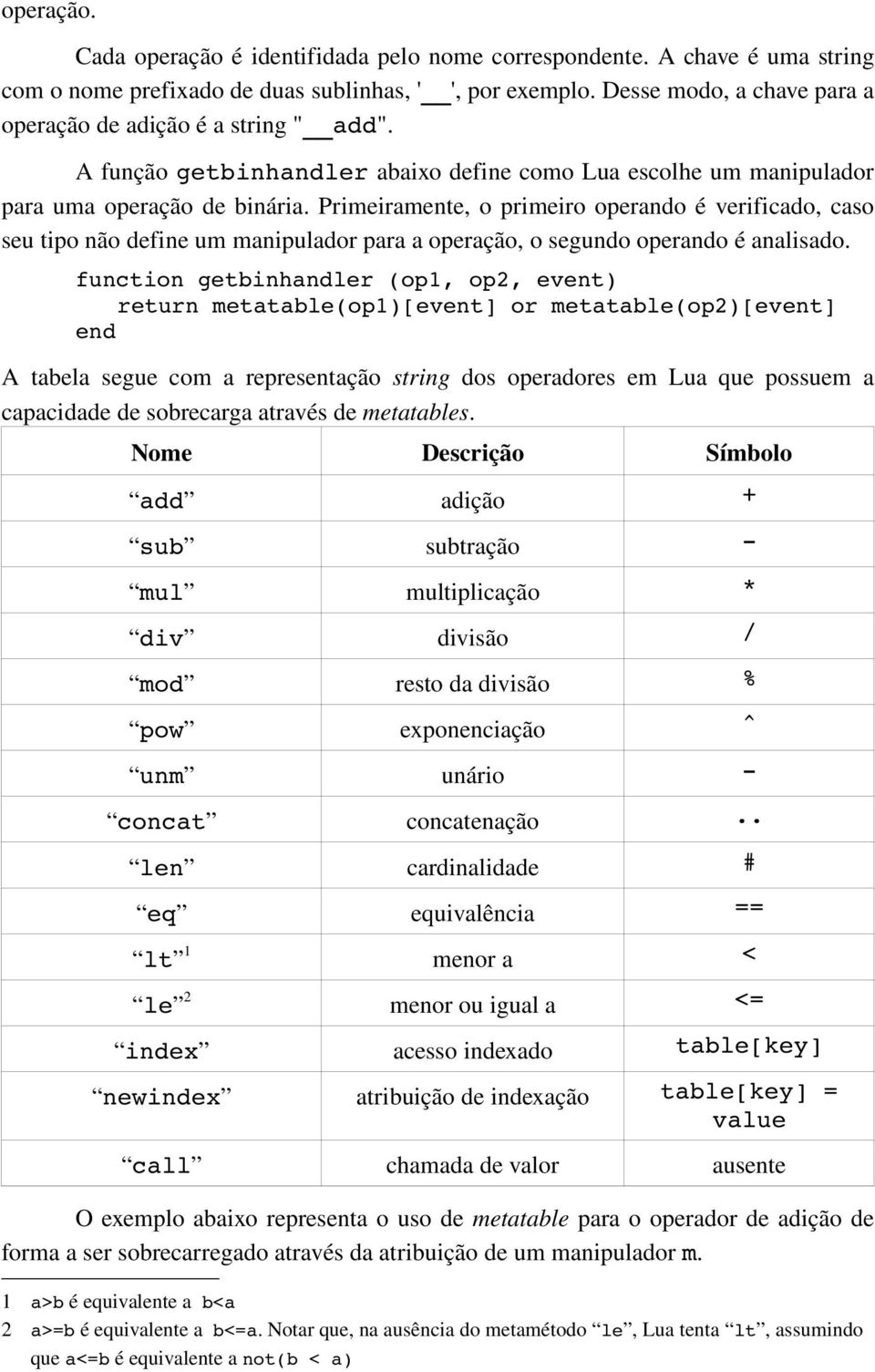 Primeiramente, o primeiro operando é verificado, caso seu tipo não define um manipulador para a operação, o segundo operando é analisado.