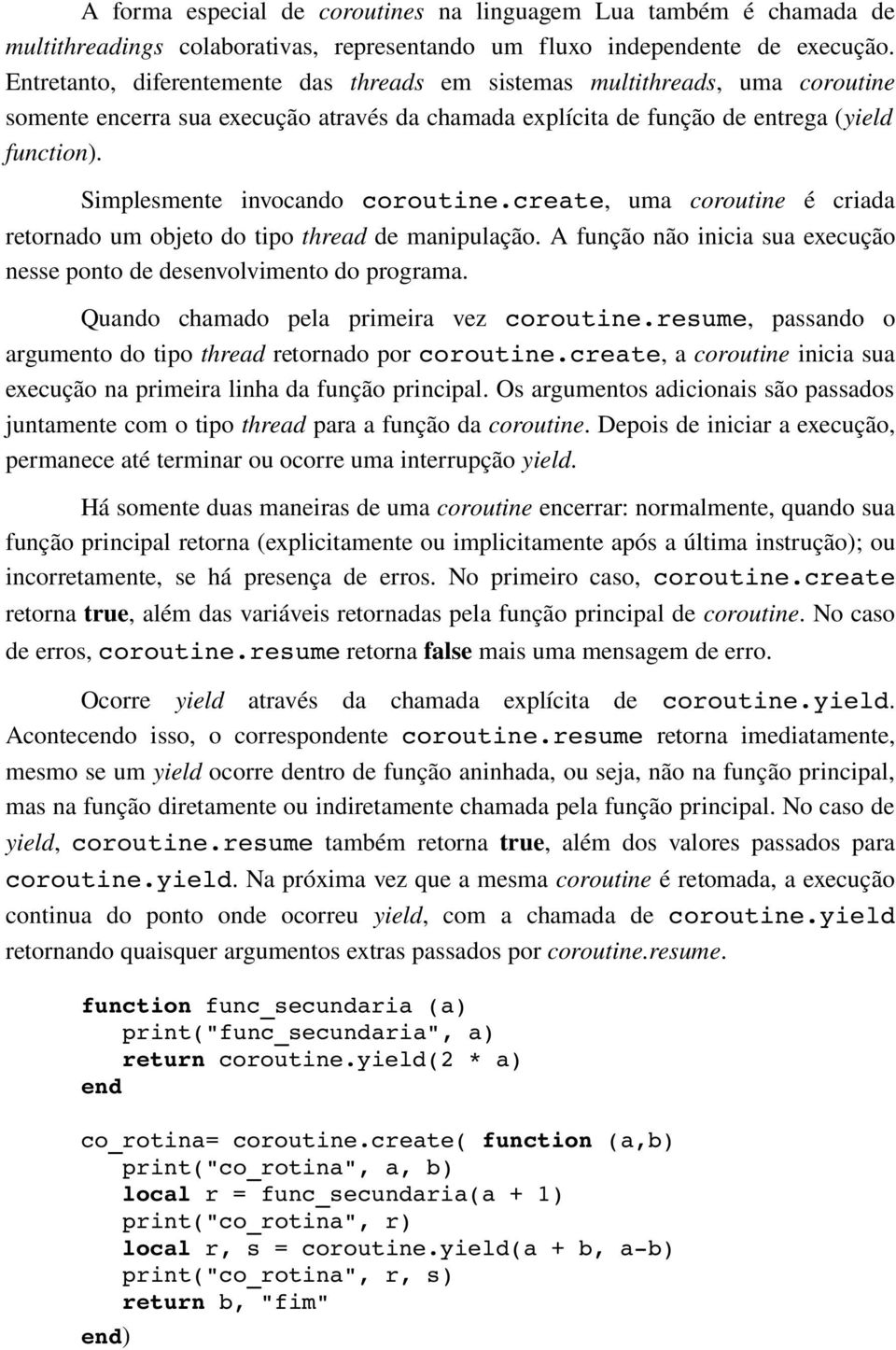 Simplesmente invocando coroutine.create, uma coroutine é criada retornado um objeto do tipo thread de manipulação. A função não inicia sua execução nesse ponto de desenvolvimento do programa.