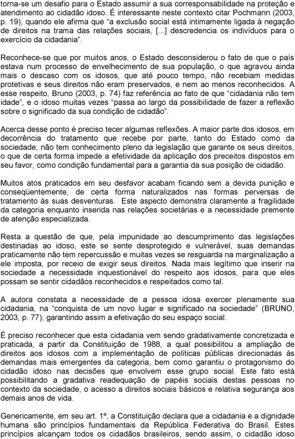 Reconhece-se que por muitos anos, o Estado desconsiderou o fato de que o país estava num processo de envelhecimento de sua população, o que agravou ainda mais o descaso com os idosos, que até pouco