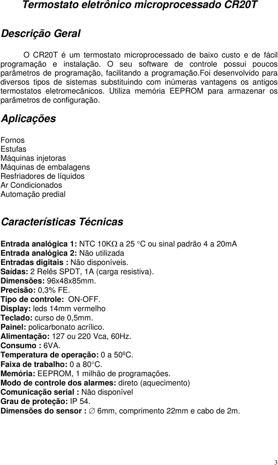 foi desenvolvido para diversos tipos de sistemas substituindo com inúmeras vantagens os antigos termostatos eletromecânicos. Utiliza memória EEPROM para armazenar os parâmetros de configuração.