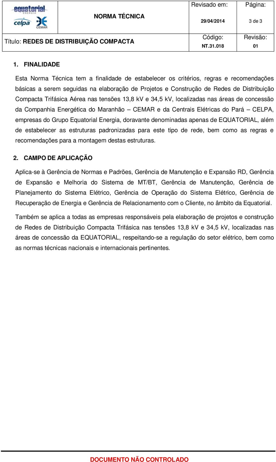 Trifásica Aérea nas tensões 13,8 kv e 34,5 kv, localizadas nas áreas de concessão da Companhia Energética do Maranhão CEMAR e da Centrais Elétricas do Pará CELPA, empresas do Grupo Equatorial