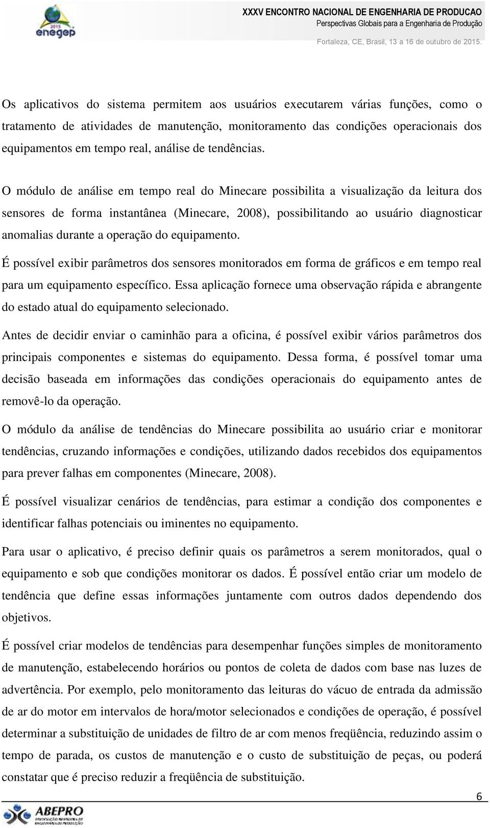 O módulo de análise em tempo real do Minecare possibilita a visualização da leitura dos sensores de forma instantânea (Minecare, 2008), possibilitando ao usuário diagnosticar anomalias durante a