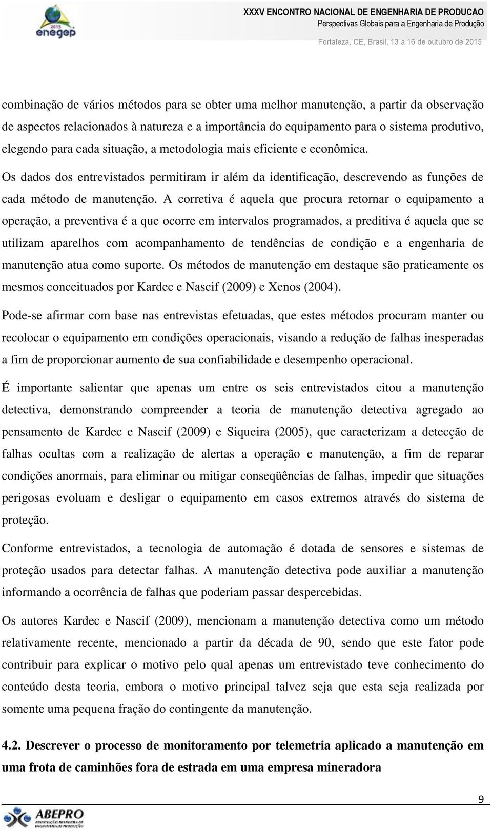 A corretiva é aquela que procura retornar o equipamento a operação, a preventiva é a que ocorre em intervalos programados, a preditiva é aquela que se utilizam aparelhos com acompanhamento de