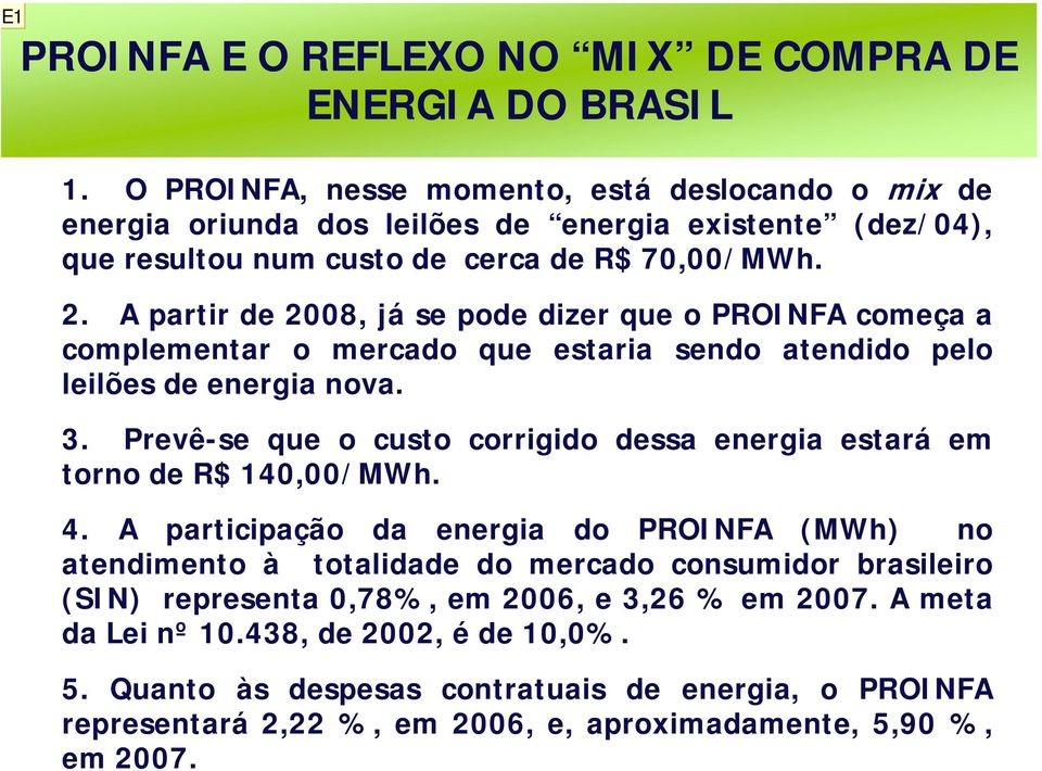 A partir de 2008, já se pode dizer que o PROINFA começa a complementar o mercado que estaria sendo atendido pelo leilões de energia nova. 3.