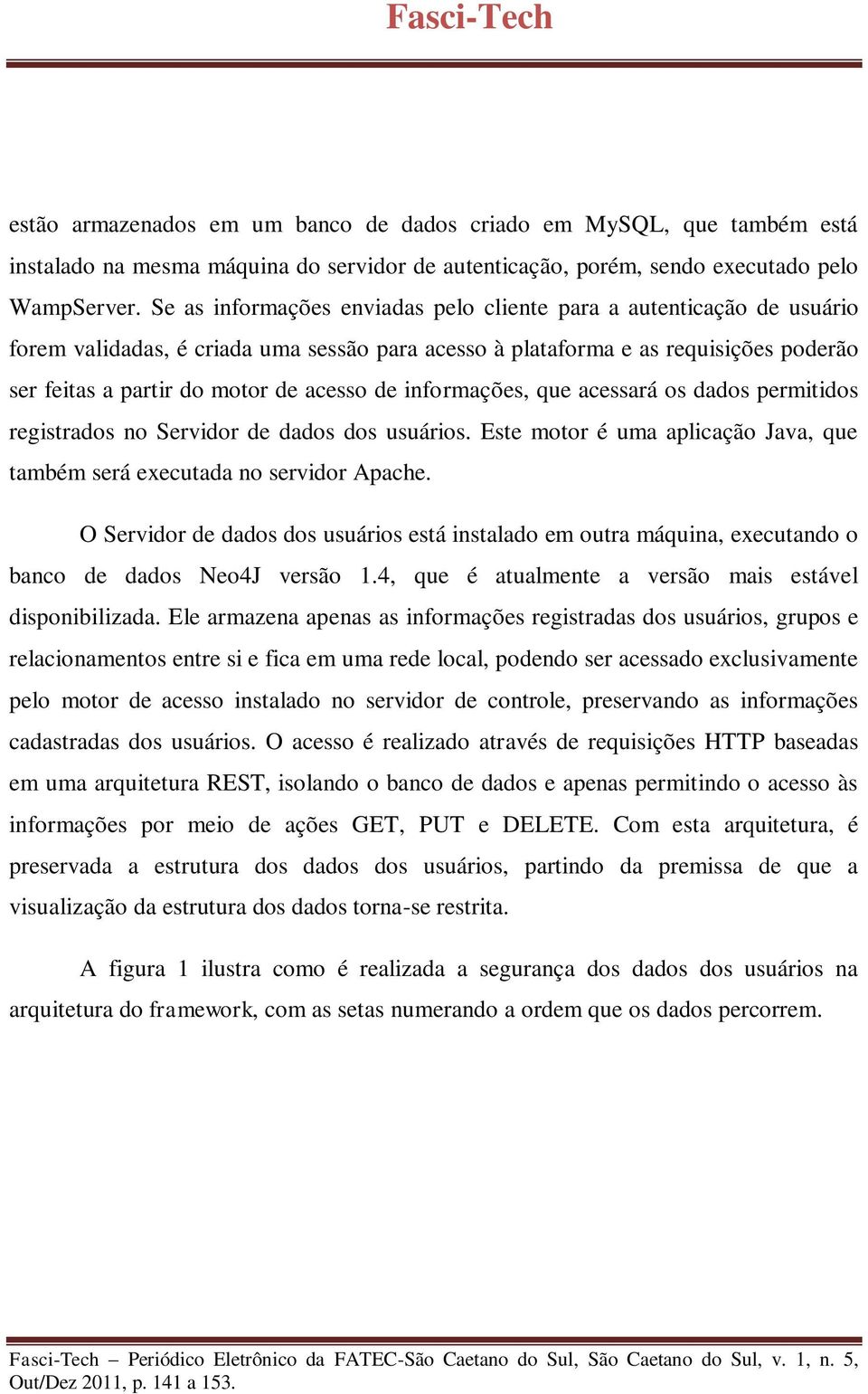 informações, que acessará os dados permitidos registrados no Servidor de dados dos usuários. Este motor é uma aplicação Java, que também será executada no servidor Apache.