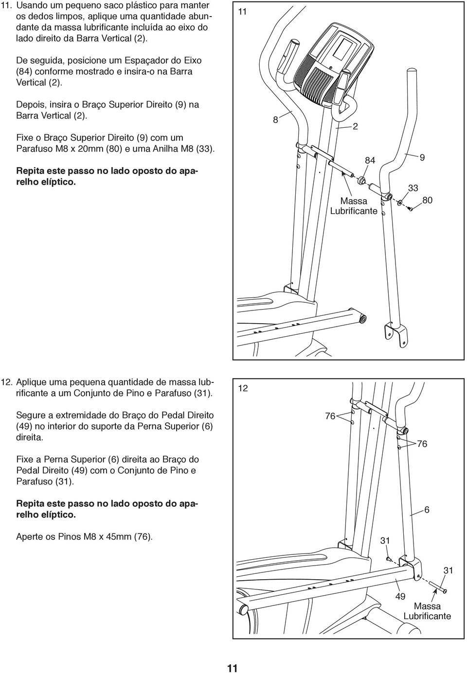 Fixe o Braço Superior Direito (9) com um Parafuso M8 x 20mm (80) e uma Anilha M8 (33). Repita este passo no lado oposto do aparelho elíptico. 8 2 84 Massa Lubrificante 33 9 80 12.