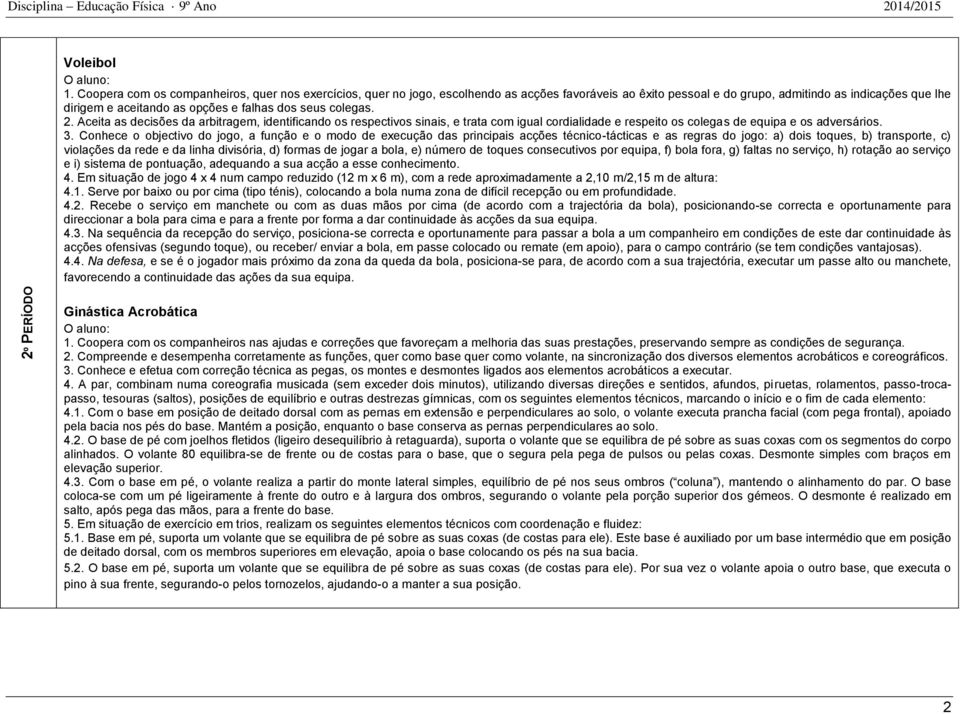 seus colegas. 2. Aceita as decisões da arbitragem, identificando os respectivos sinais, e trata com igual cordialidade e respeito os colegas de equipa e os adversários. 3.