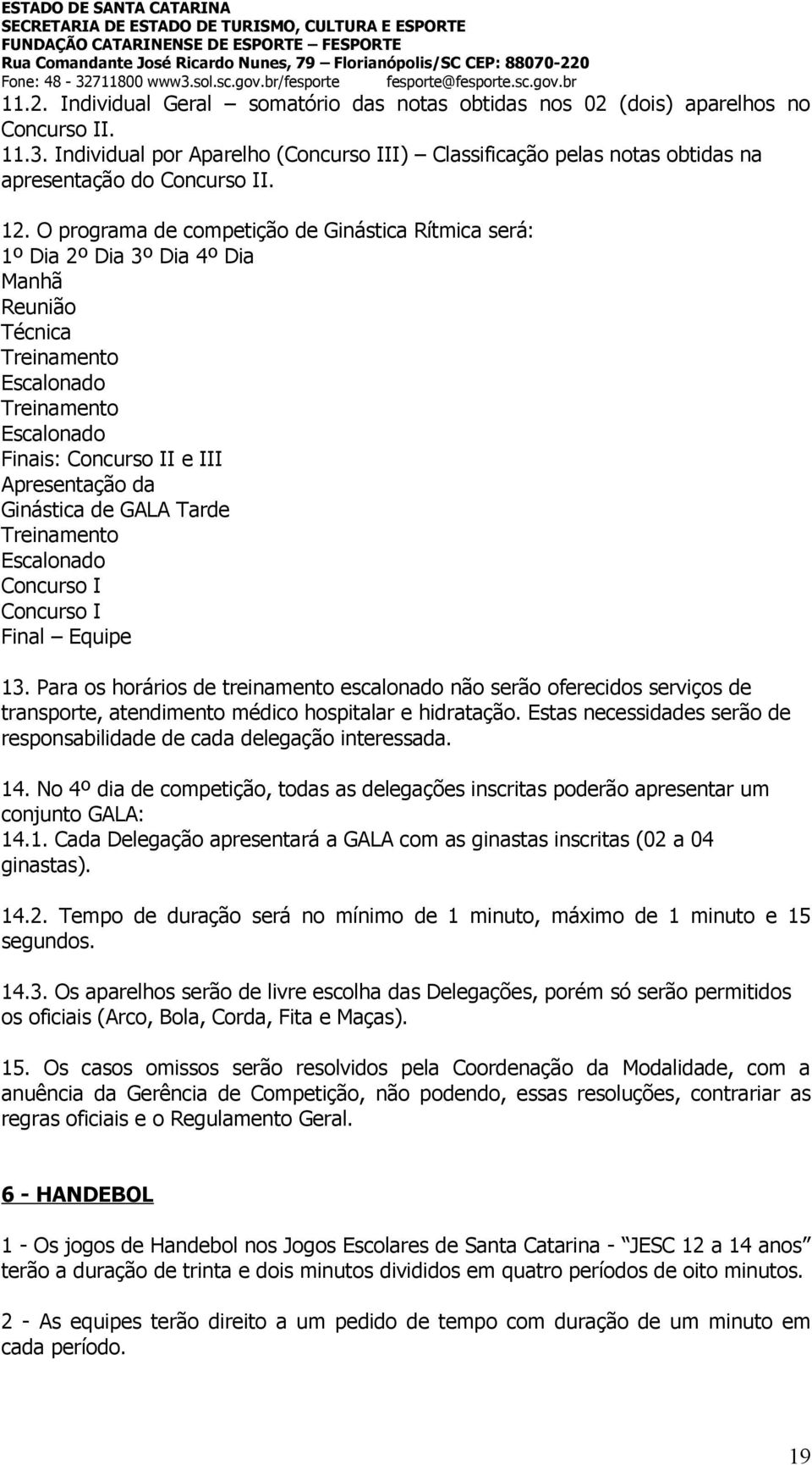 O programa de competição de Ginástica Rítmica será: 1º Dia 2º Dia 3º Dia 4º Dia Manhã Reunião Técnica Treinamento Escalonado Treinamento Escalonado Finais: Concurso II e III Apresentação da Ginástica