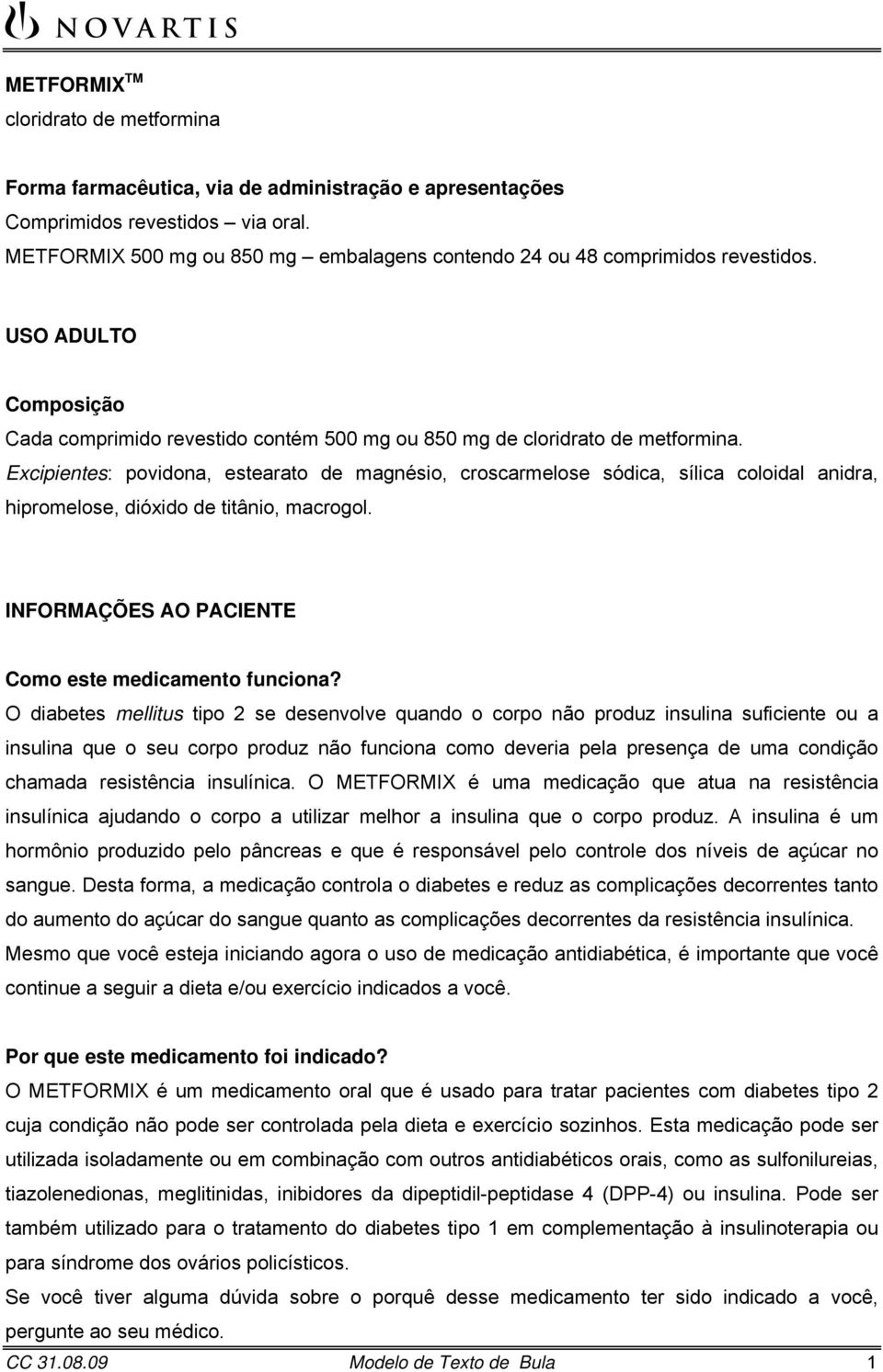 Excipientes: povidona, estearato de magnésio, croscarmelose sódica, sílica coloidal anidra, hipromelose, dióxido de titânio, macrogol. INFORMAÇÕES AO PACIENTE Como este medicamento funciona?