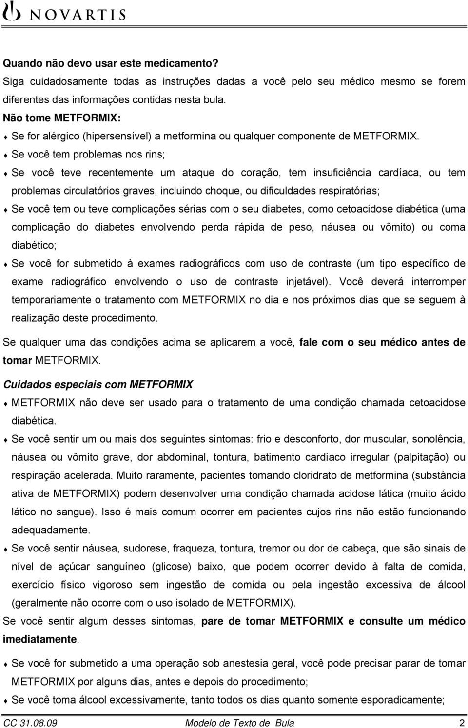 Se você tem problemas nos rins; Se você teve recentemente um ataque do coração, tem insuficiência cardíaca, ou tem problemas circulatórios graves, incluindo choque, ou dificuldades respiratórias; Se