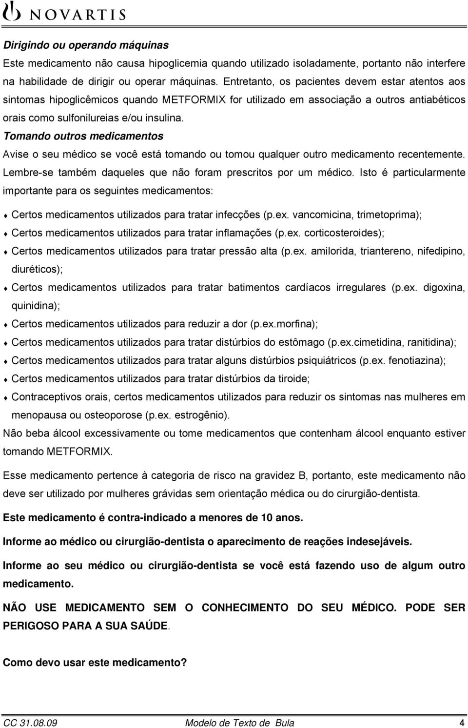 Tomando outros medicamentos Avise o seu médico se você está tomando ou tomou qualquer outro medicamento recentemente. Lembre-se também daqueles que não foram prescritos por um médico.