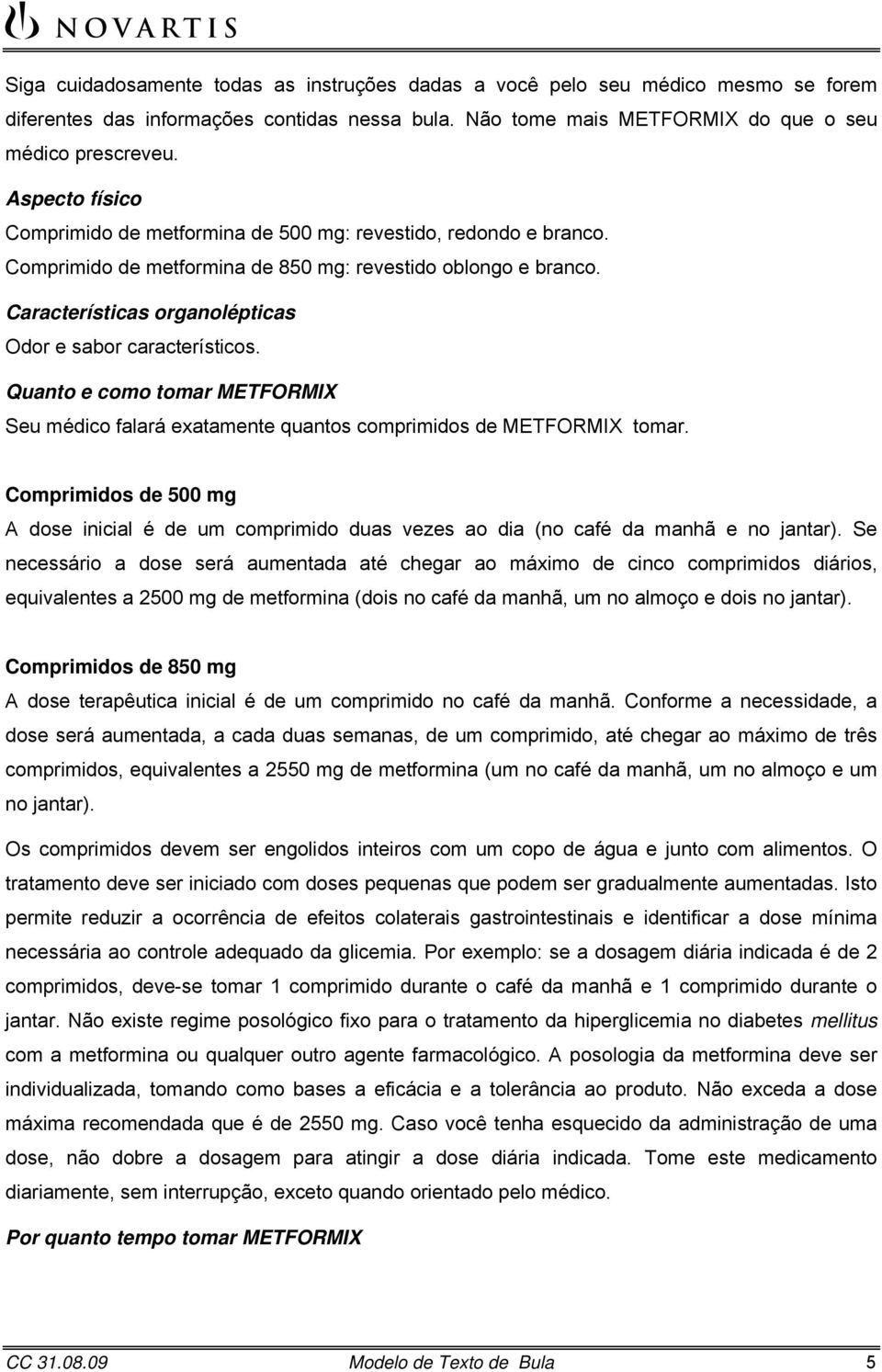 Características organolépticas Odor e sabor característicos. Quanto e como tomar METFORMIX Seu médico falará exatamente quantos comprimidos de METFORMIX tomar.