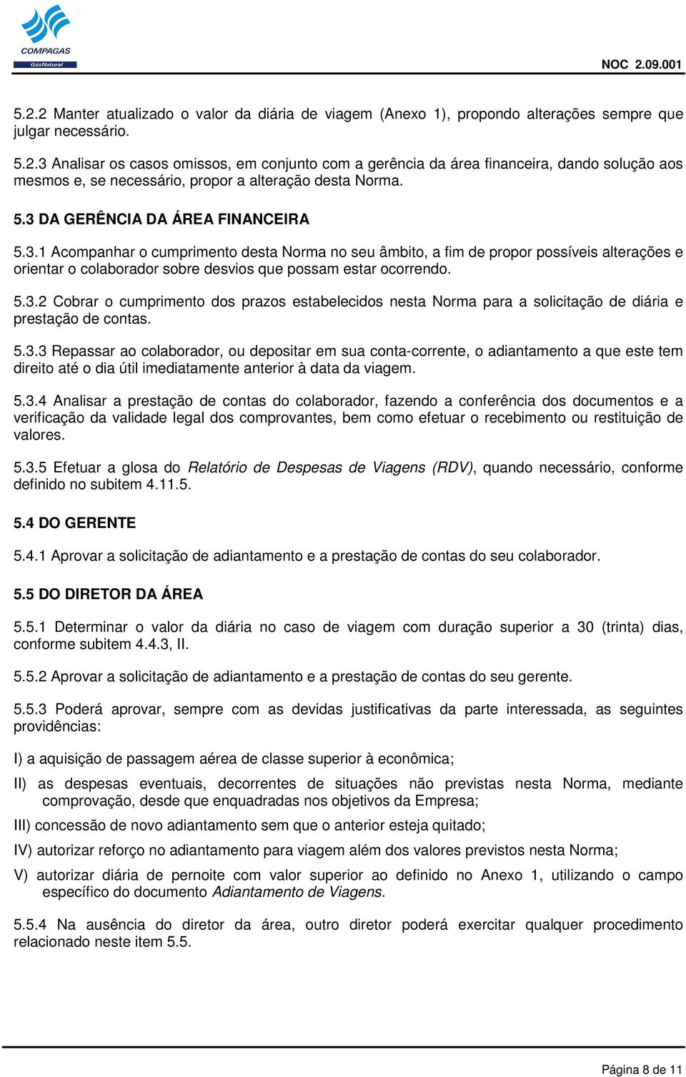 5.3.3 Repassar ao colaborador, ou depositar em sua conta-corrente, o adiantamento a que este tem direito até o dia útil imediatamente anterior à data da viagem. 5.3.4 Analisar a prestação de contas do colaborador, fazendo a conferência dos documentos e a verificação da validade legal dos comprovantes, bem como efetuar o recebimento ou restituição de valores.