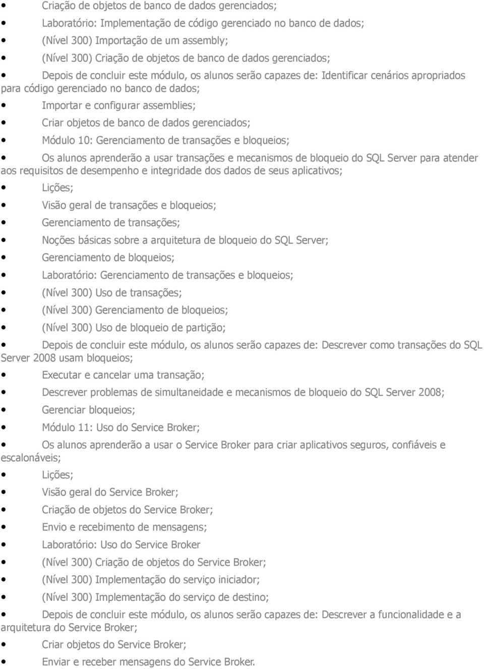 10: Gerenciamento transações e bloqueios; Os alunos aprenrão a usar transações e mecanismos bloqueio do SQL Server para atenr aos requisitos sempenho e integrida dos dados seus aplicativos; Lições;