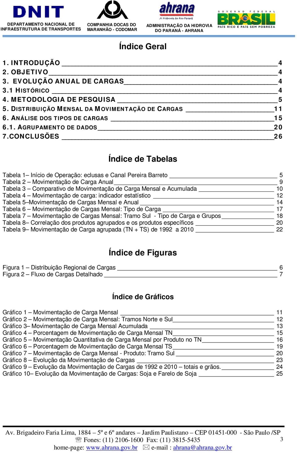 CONCLUSÕES 26 Índice de Tabelas Tabela 1 Início de Operação: eclusas e Canal Pereira Barreto 5 Tabela 2 Movimentação de Carga Anual 9 Tabela 3 Comparativo de Movimentação de Carga Mensal e Acumulada