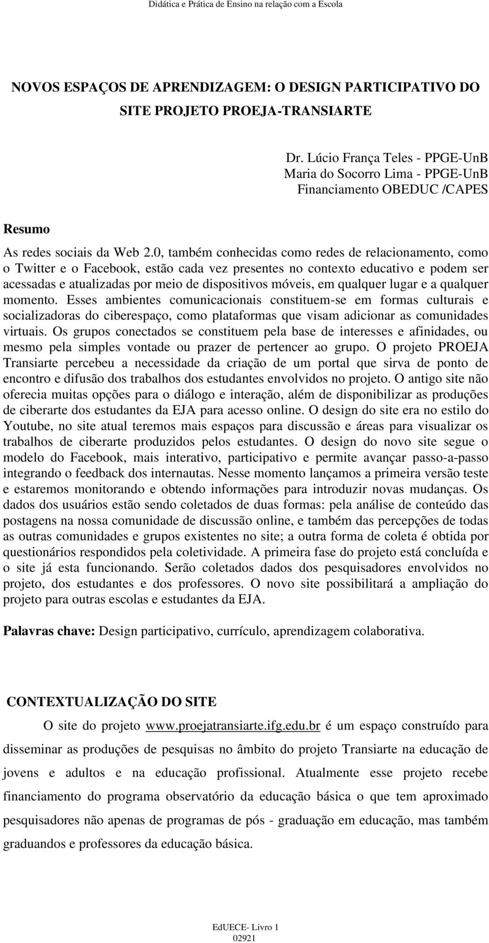 0, também conhecidas como redes de relacionamento, como o Twitter e o Facebook, estão cada vez presentes no contexto educativo e podem ser acessadas e atualizadas por meio de dispositivos móveis, em