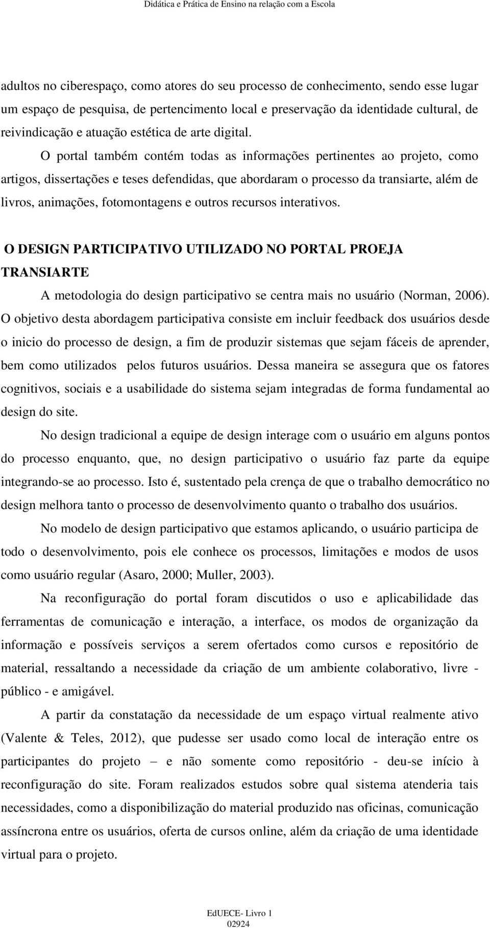 O portal também contém todas as informações pertinentes ao projeto, como artigos, dissertações e teses defendidas, que abordaram o processo da transiarte, além de livros, animações, fotomontagens e