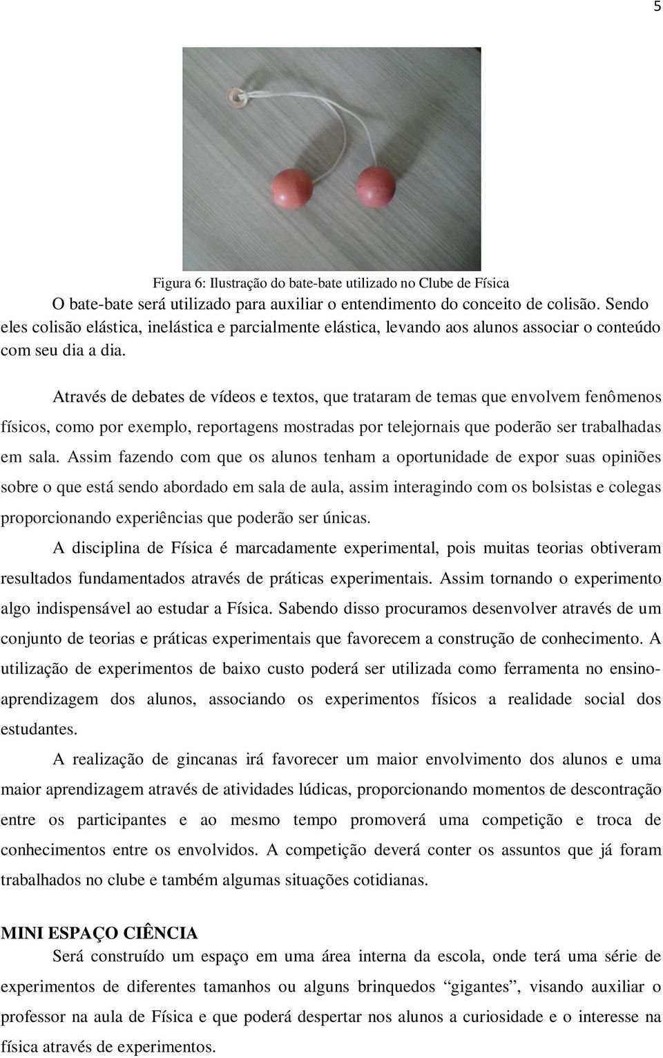 Através de debates de vídeos e textos, que trataram de temas que envolvem fenômenos físicos, como por exemplo, reportagens mostradas por telejornais que poderão ser trabalhadas em sala.