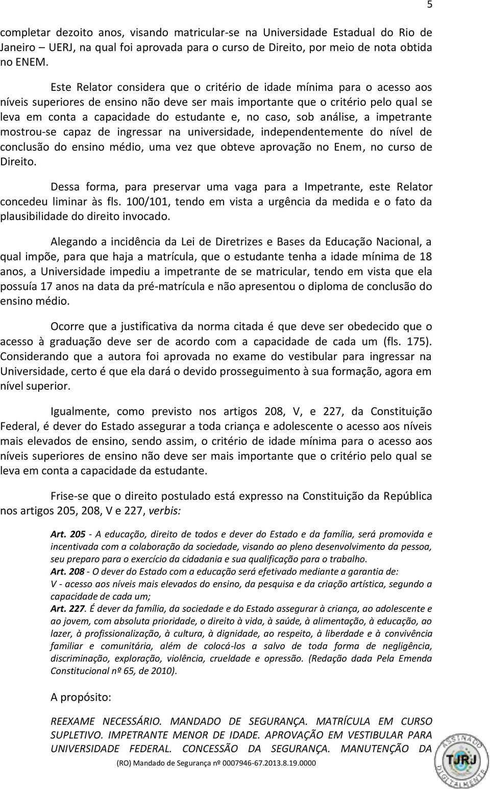 no caso, sob análise, a impetrante mostrou-se capaz de ingressar na universidade, independentemente do nível de conclusão do ensino médio, uma vez que obteve aprovação no Enem, no curso de Direito.