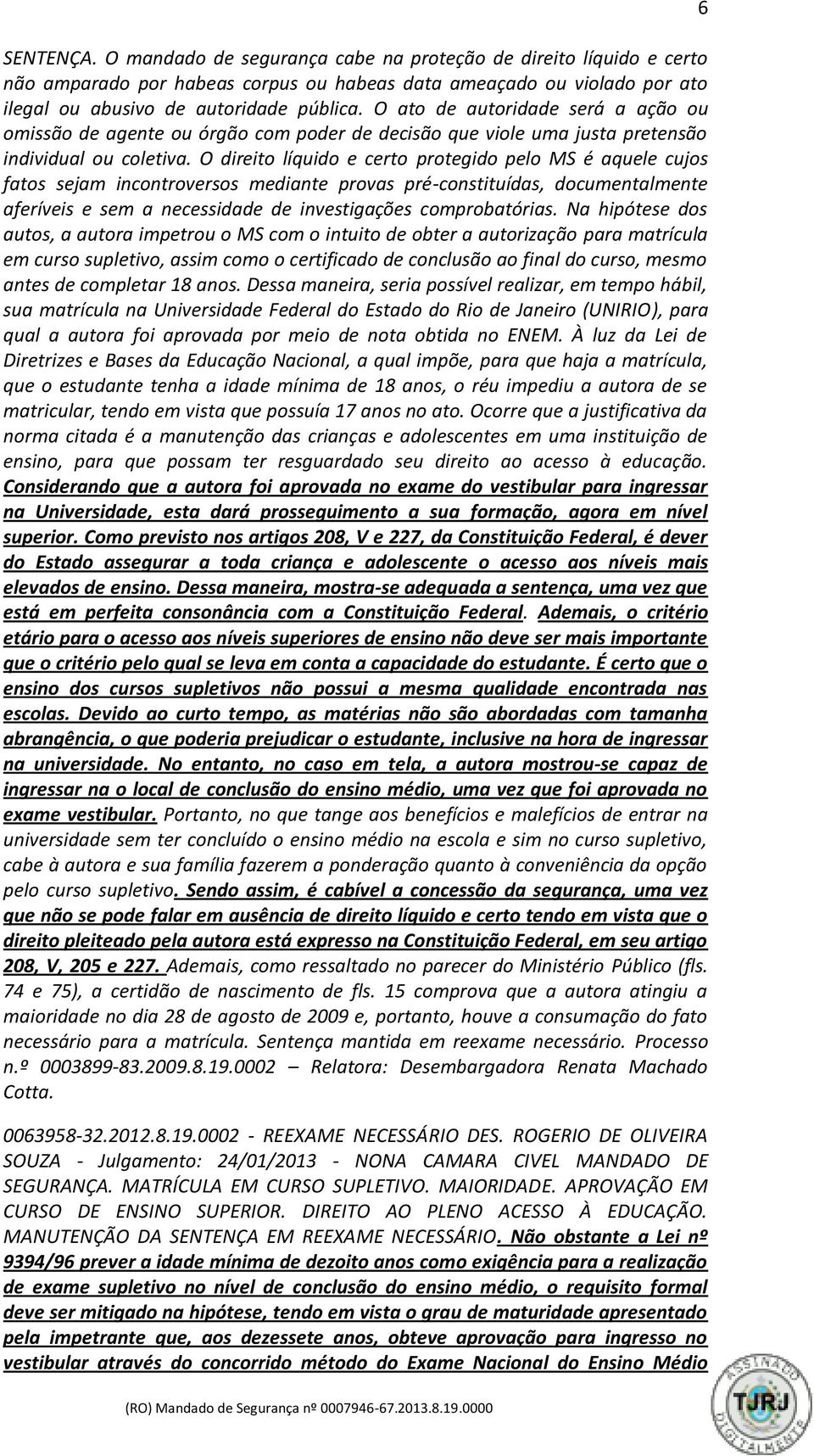 O direito líquido e certo protegido pelo MS é aquele cujos fatos sejam incontroversos mediante provas pré-constituídas, documentalmente aferíveis e sem a necessidade de investigações comprobatórias.