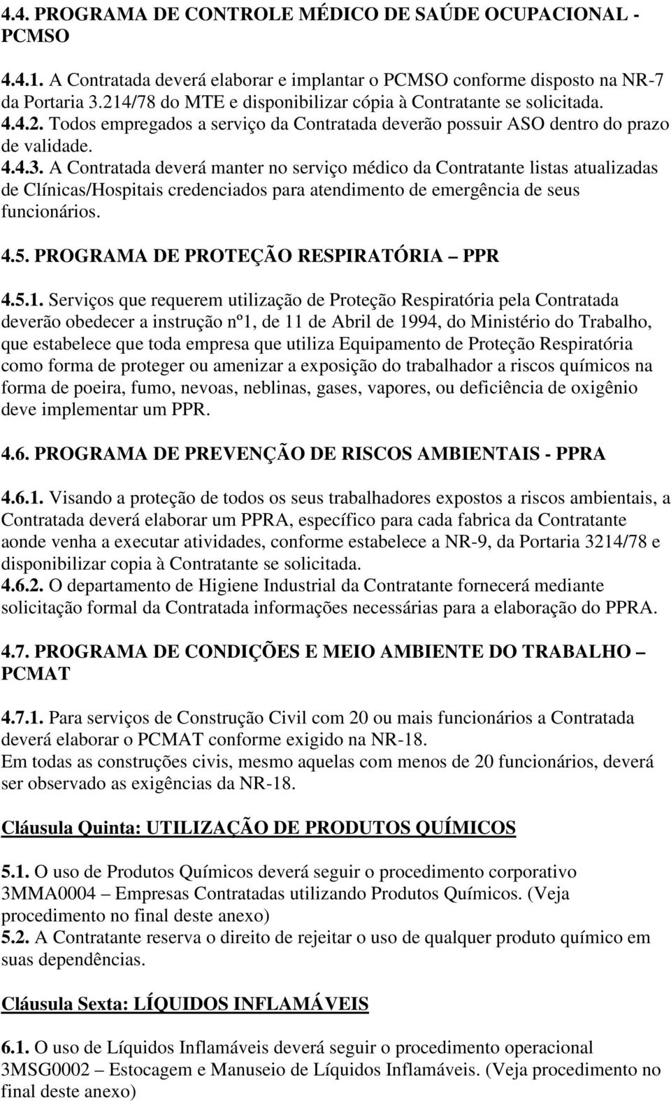 A Contratada deverá manter no serviço médico da Contratante listas atualizadas de Clínicas/Hospitais credenciados para atendimento de emergência de seus funcionários. 4.5.