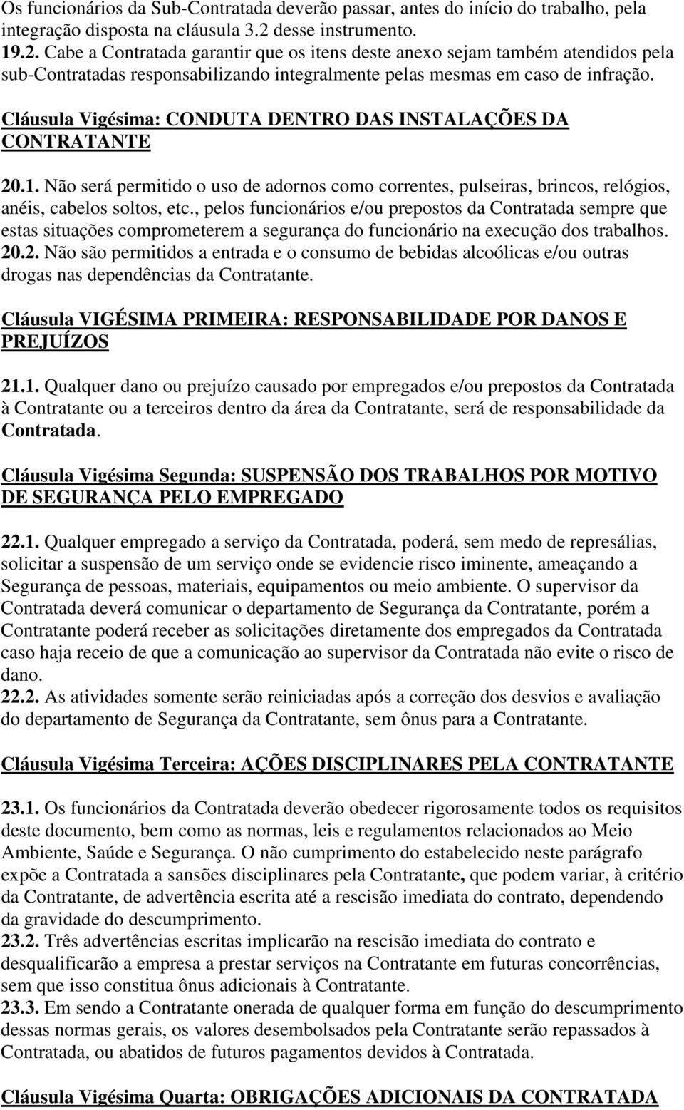 Cláusula Vigésima: CONDUTA DENTRO DAS INSTALAÇÕES DA CONTRATANTE 20.1. Não será permitido o uso de adornos como correntes, pulseiras, brincos, relógios, anéis, cabelos soltos, etc.