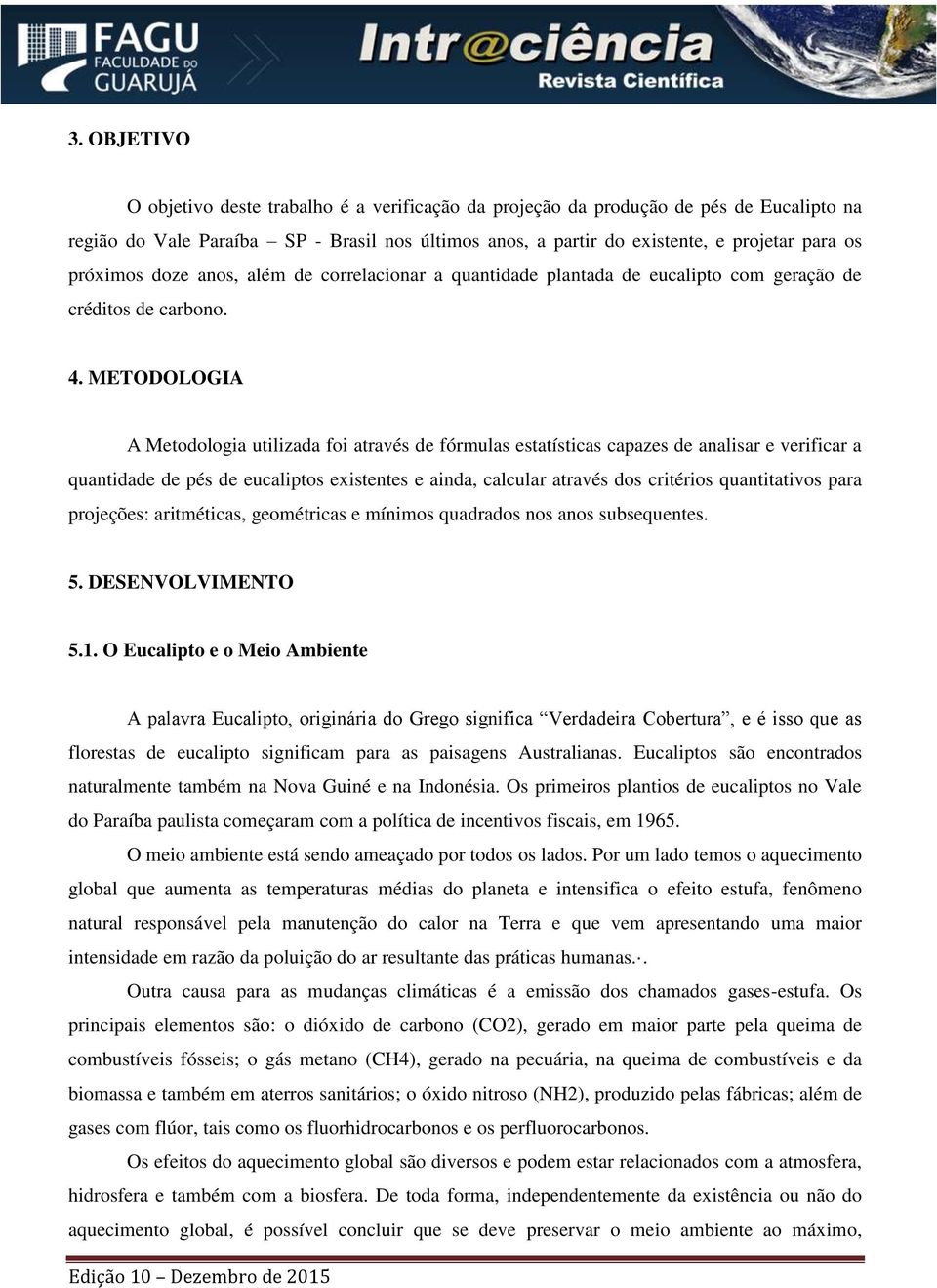 METODOLOGIA A Metodologia utilizada foi através de fórmulas estatísticas capazes de analisar e verificar a quantidade de pés de eucaliptos existentes e ainda, calcular através dos critérios