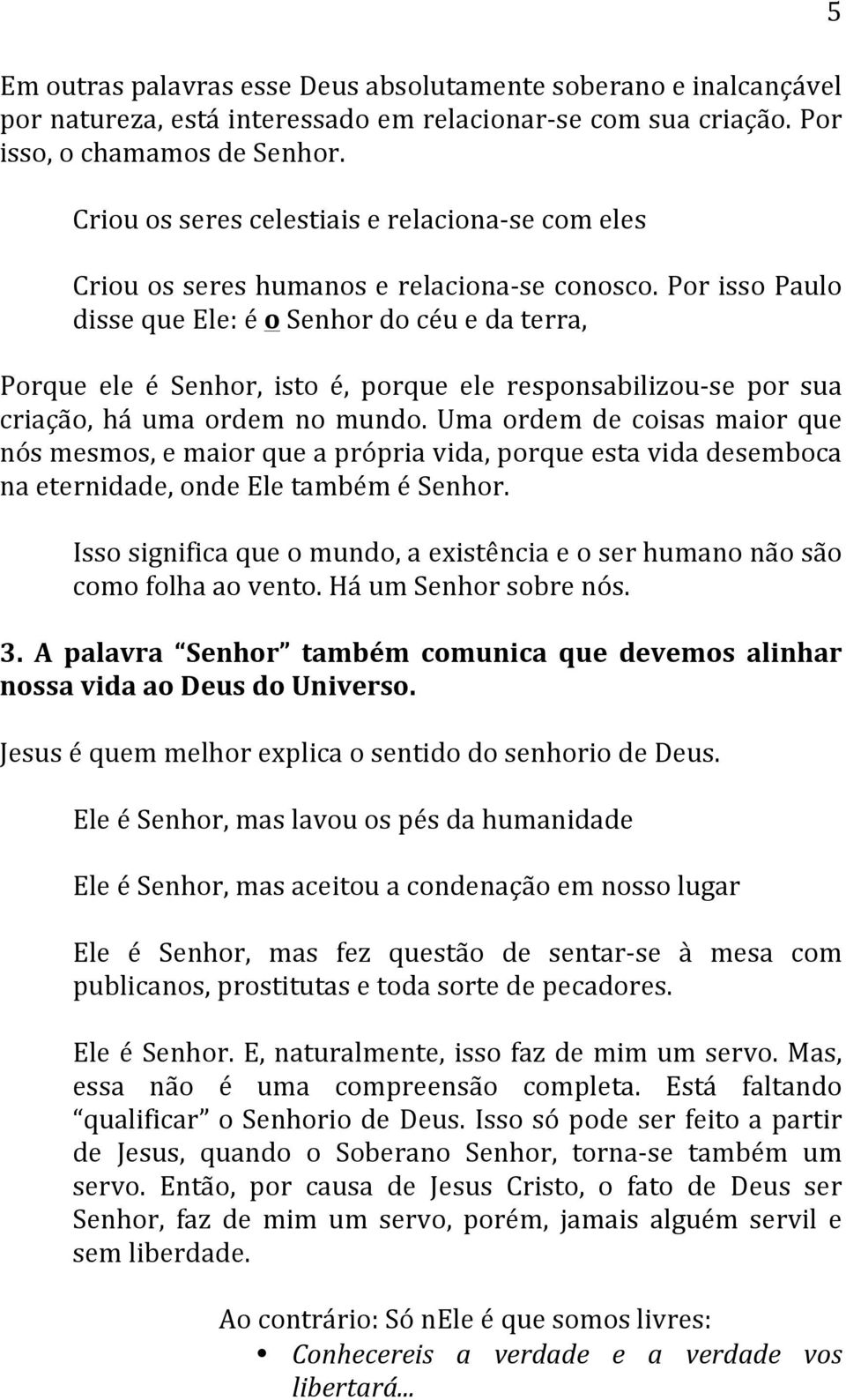 Por isso Paulo disse que Ele: é o Senhor do céu e da terra, Porque ele é Senhor, isto é, porque ele responsabilizou- se por sua criação, há uma ordem no mundo.