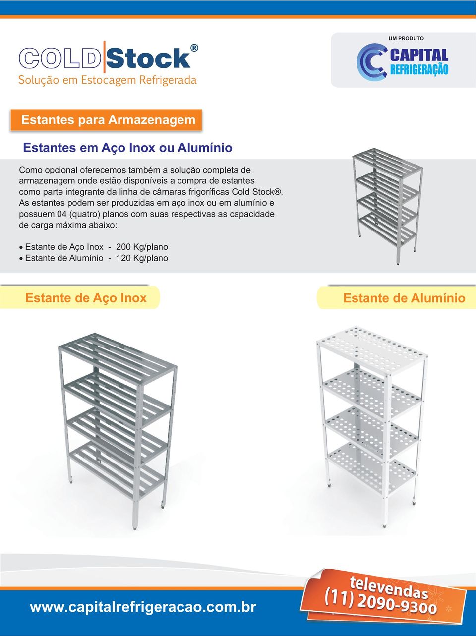 As estantes podem ser produzidas em aço inox ou em alumínio e possuem 04 (quatro) planos com suas respectivas as capacidade