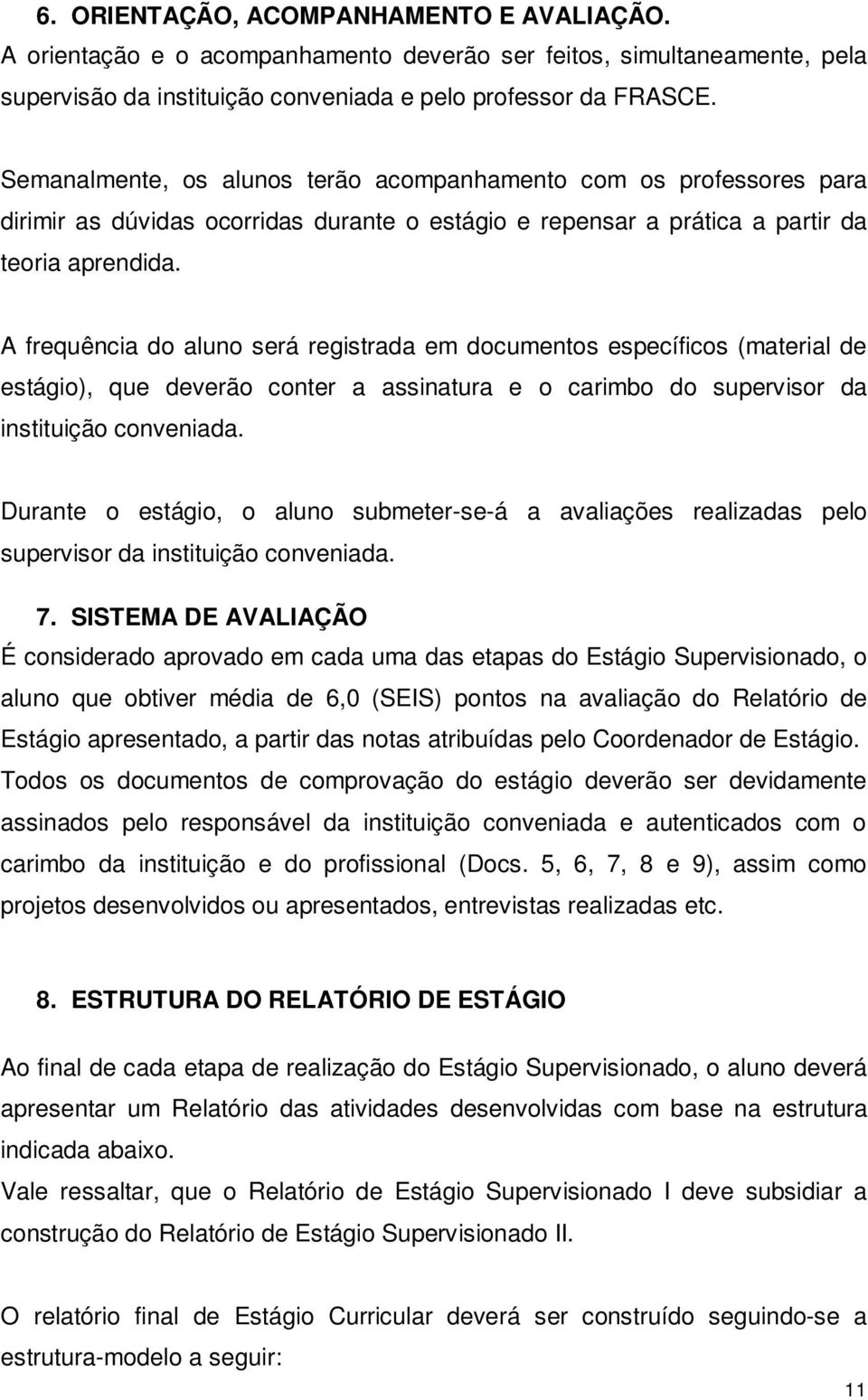 A frequência do aluno será registrada em documentos específicos (material de estágio), que deverão conter a assinatura e o carimbo do supervisor da instituição conveniada.