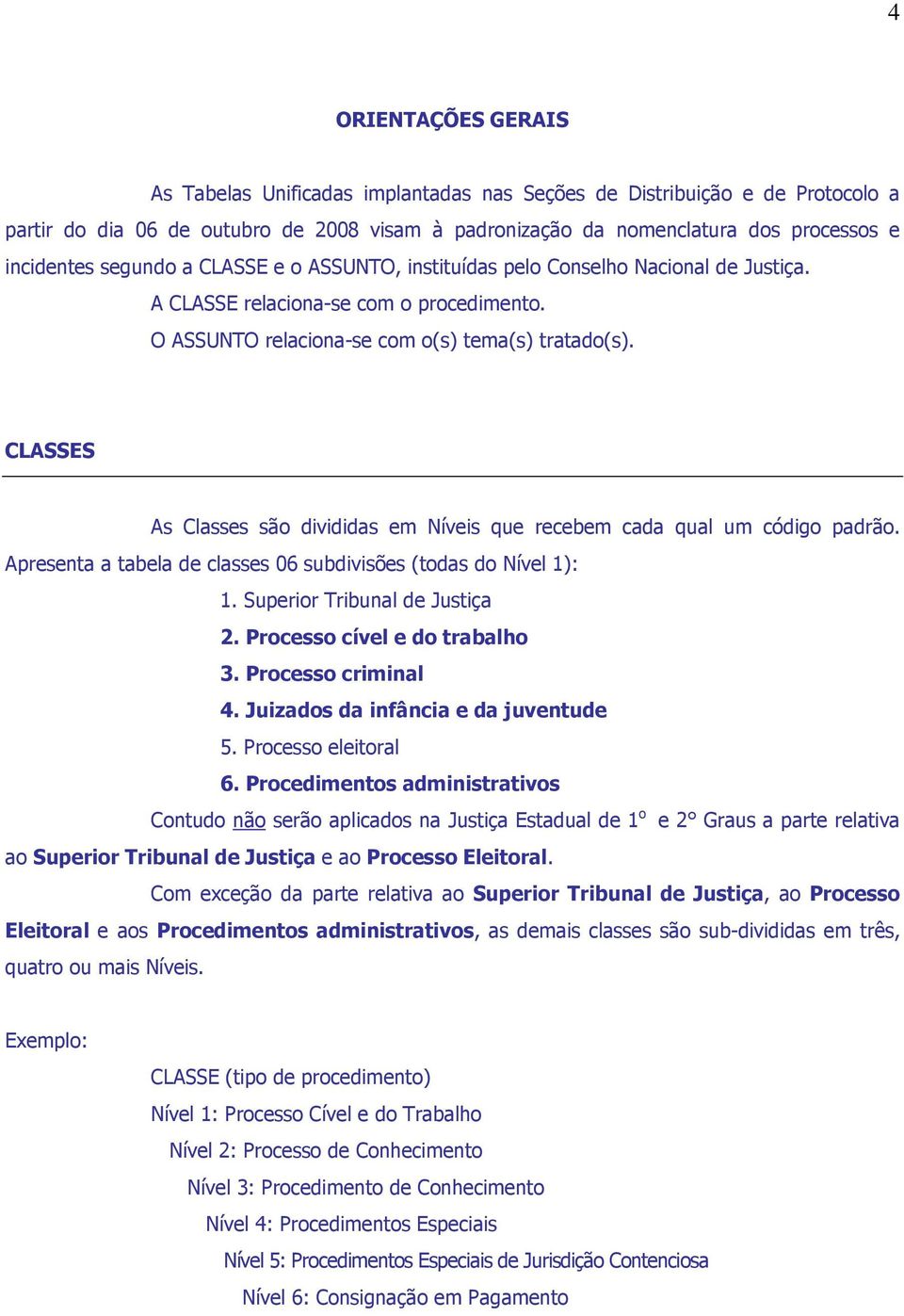 CLASSES As Classes são divididas em Níveis que recebem cada qual um código padrão. Apresenta a tabela de classes 06 subdivisões (todas do Nível 1): 1. Superior Tribunal de Justiça 2.