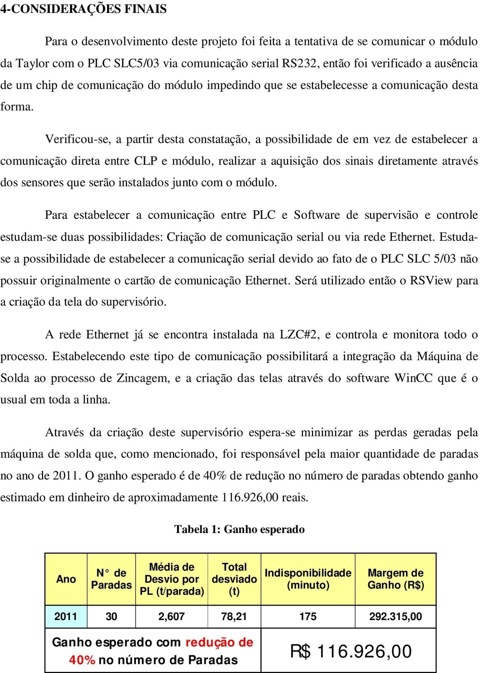 Verificou-se, a partir desta constatação, a possibilidade de em vez de estabelecer a comunicação direta entre CLP e módulo, realizar a aquisição dos sinais diretamente através dos sensores que serão