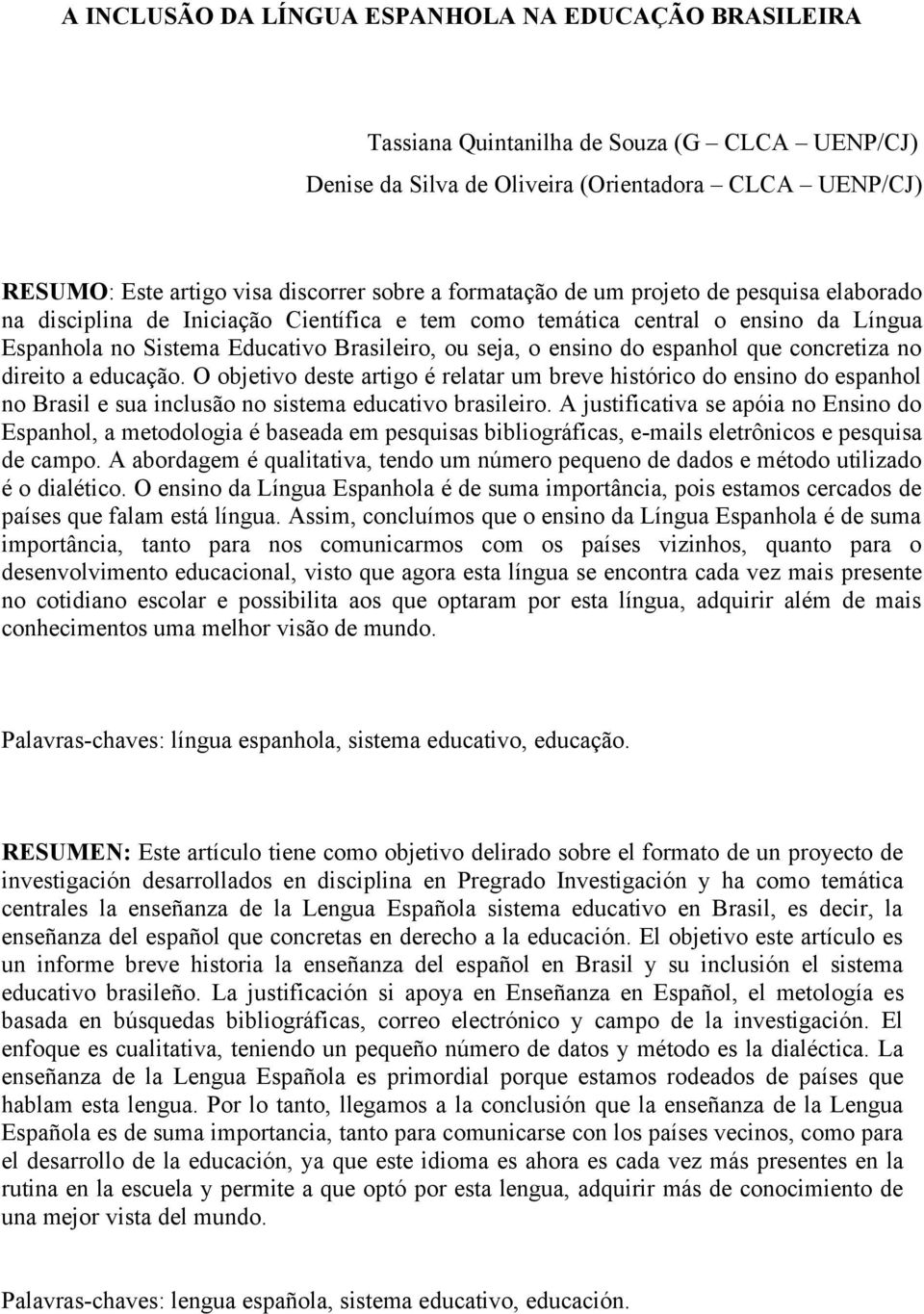 espanhol que concretiza no direito a educação. O objetivo deste artigo é relatar um breve histórico do ensino do espanhol no Brasil e sua inclusão no sistema educativo brasileiro.