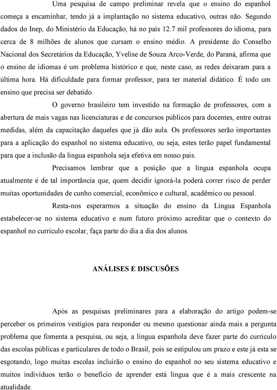 A presidente do Conselho Nacional dos Secretários da Educação, Yvelise de Souza Arco-Verde, do Paraná, afirma que o ensino de idiomas é um problema histórico e que, neste caso, as redes deixaram para