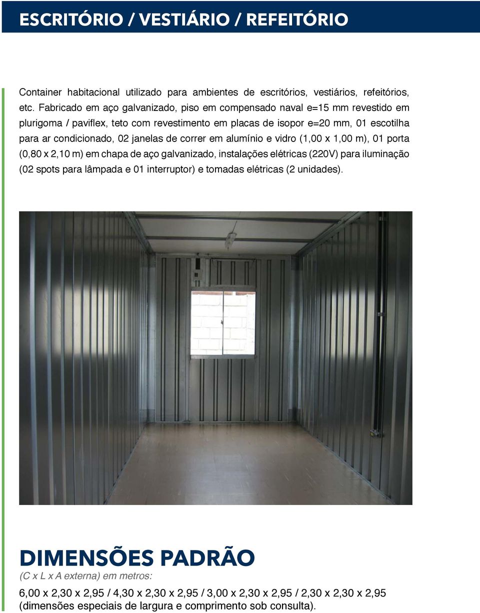 02 janelas de correr em alumínio e vidro (1,00 x 1,00 m), 01 porta (0,80 x 2,10 m) em chapa de aço galvanizado, instalações elétricas (220V) para iluminação (02 spots para lâmpada e