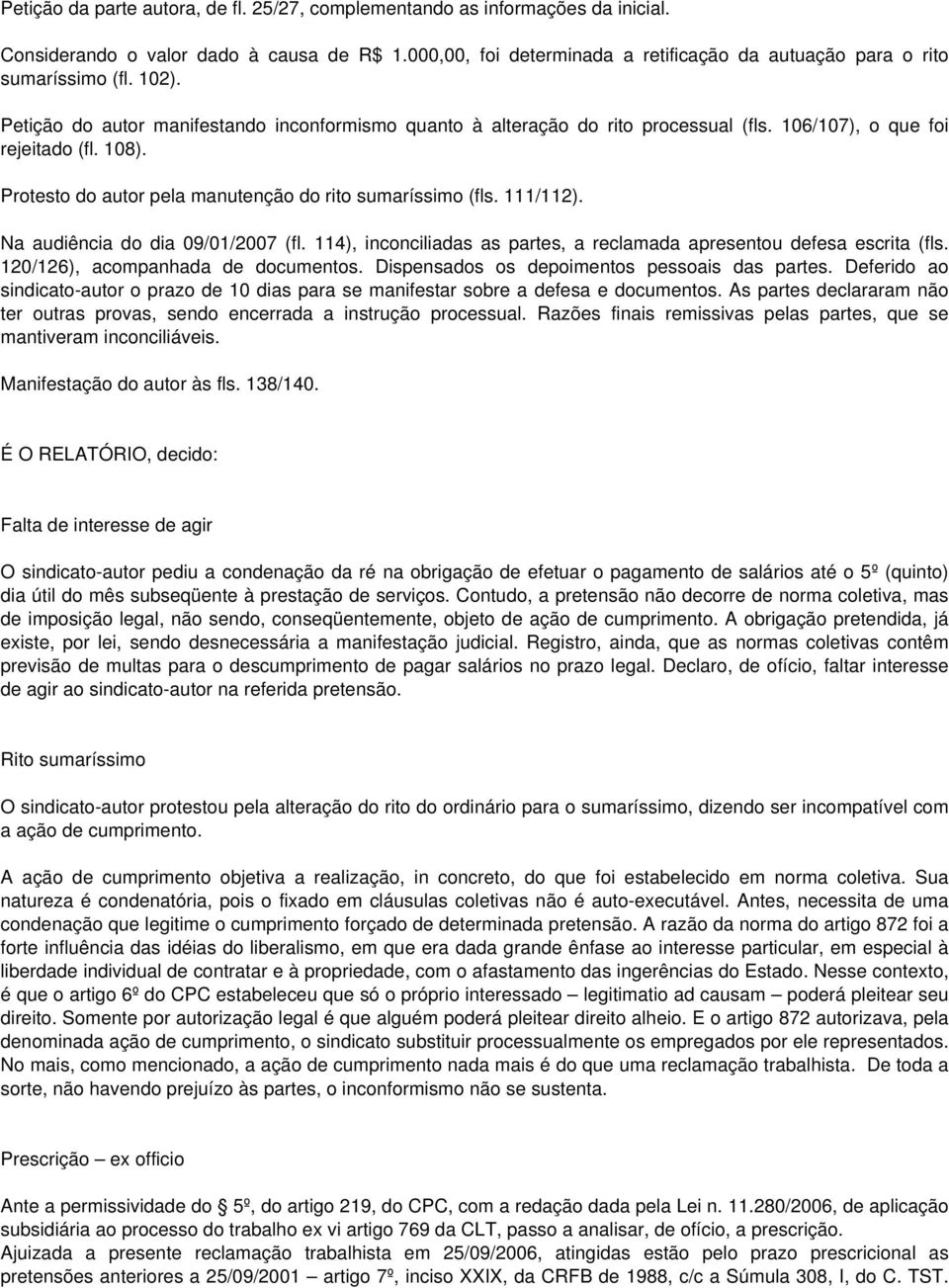 106/107), o que foi rejeitado (fl. 108). Protesto do autor pela manutenção do rito sumaríssimo (fls. 111/112). Na audiência do dia 09/01/2007 (fl.