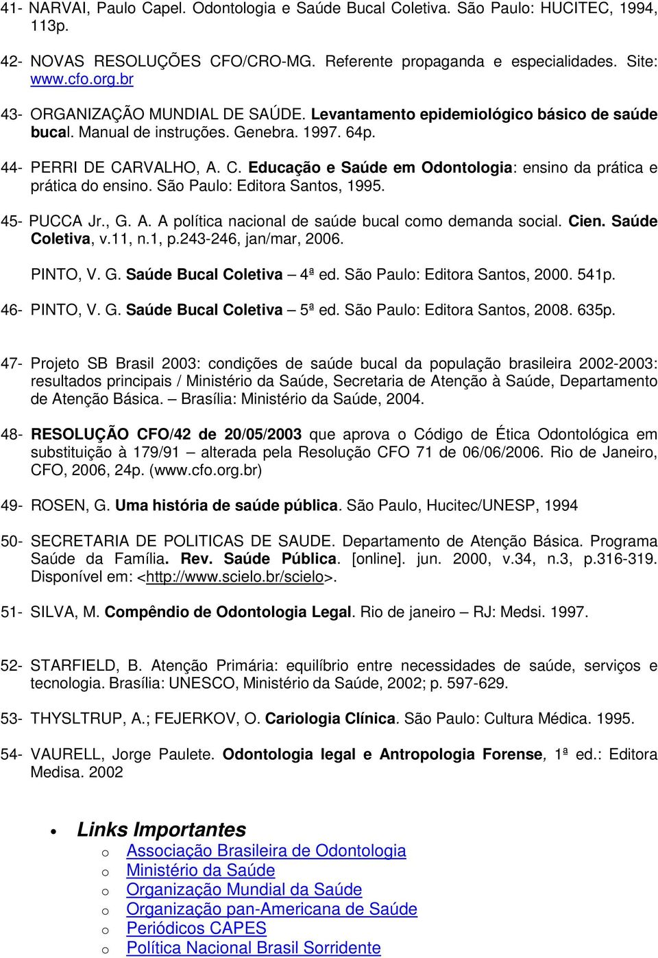 RVALHO, A. C. Educaçã e Saúde em Odntlgia: ensin da prática e prática d ensin. Sã Paul: Editra Sants, 1995. 45- PUCCA Jr., G. A. A plítica nacinal de saúde bucal cm demanda scial. Cien.