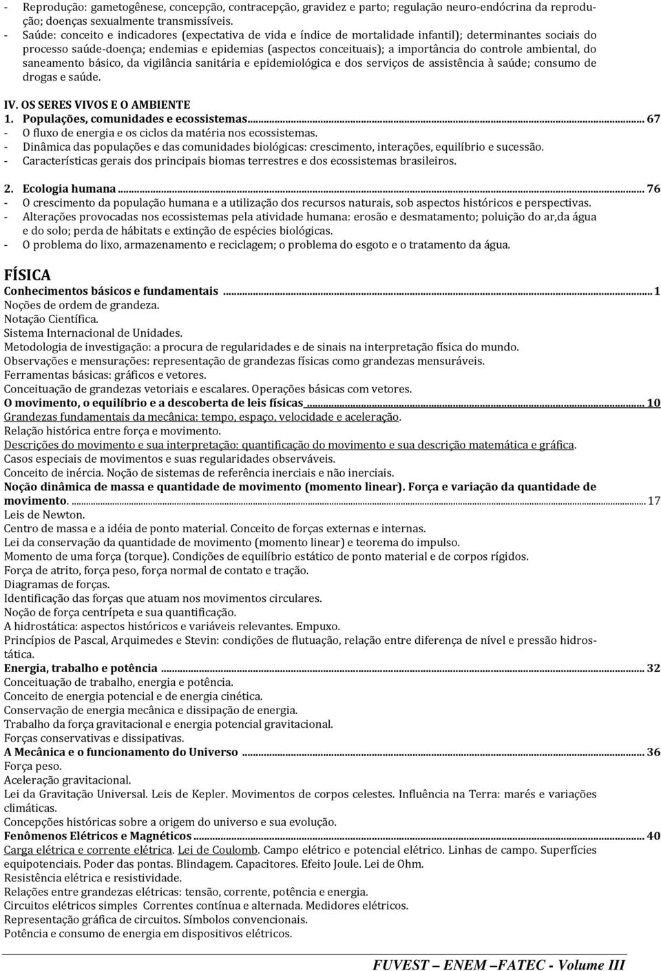 controle ambiental, do saneamento básico, da vigilância sanitária e epidemiológica e dos serviços de assistência à saúde; consumo de drogas e saúde. IV. OS SERES VIVOS E O AMBIENTE 1.