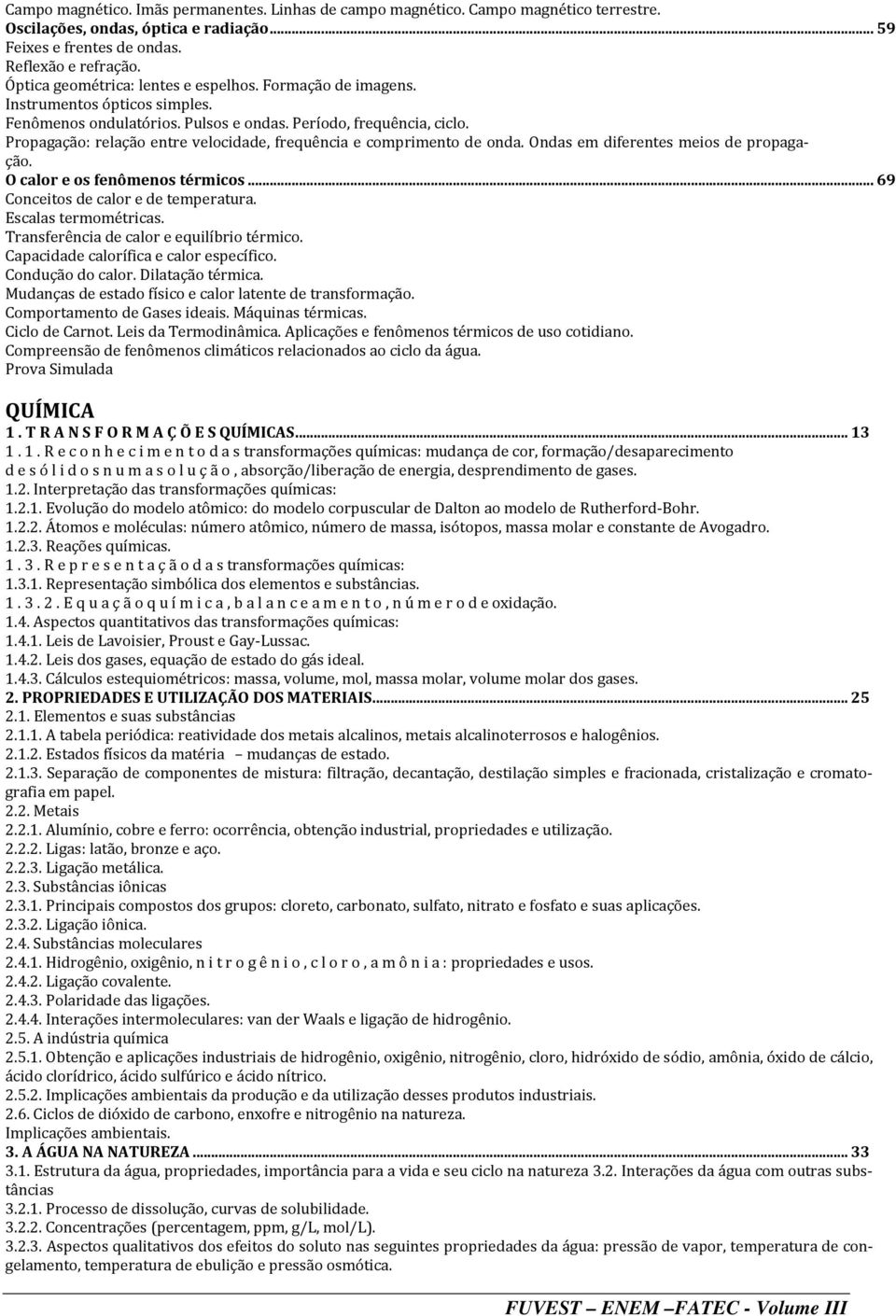 Propagação: relação entre velocidade, frequência e comprimento de onda. Ondas em diferentes meios de propagação. O calor e os fenômenos térmicos... 69 Conceitos de calor e de temperatura.