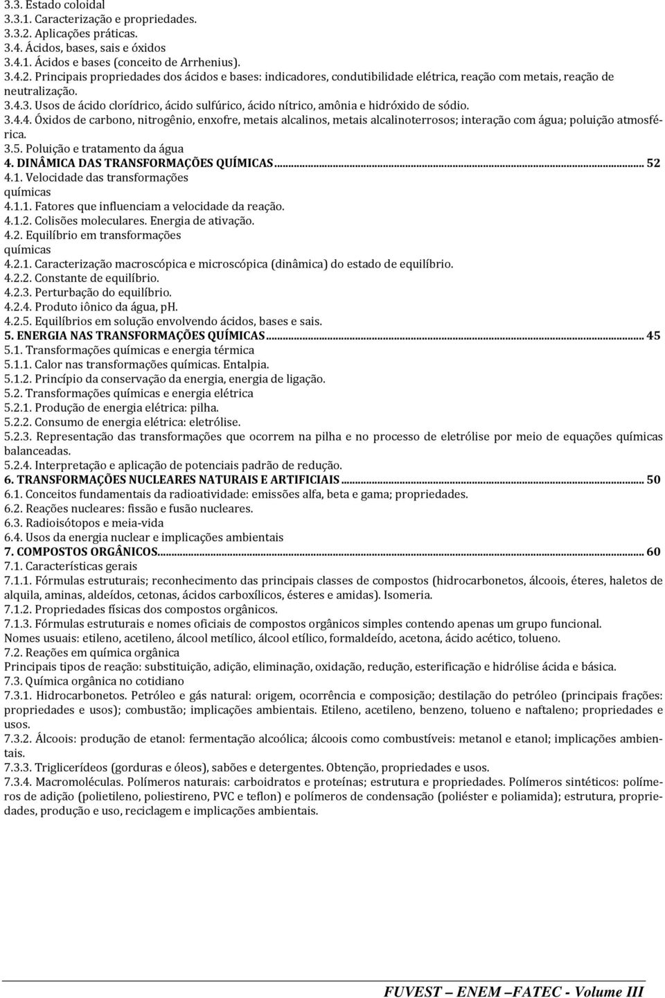 3.5. Poluição e tratamento da água 4. DINÂMICA DAS TRANSFORMAÇÕES QUÍMICAS... 52 4.1. Velocidade das transformações químicas 4.1.1. Fatores que influenciam a velocidade da reação. 4.1.2. Colisões moleculares.