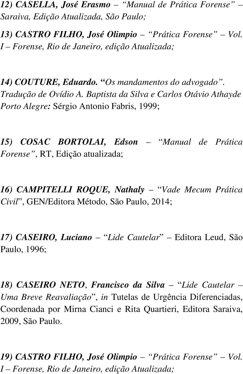 Baptista da Silva e Carlos Otávio Athayde Porto Alegre: Sérgio Antonio Fabris, 1999; 15) COSAC BORTOLAI, Edson Manual de Prática Forense, RT, Edição atualizada; 16) CAMPITELLI ROQUE, Nathaly Vade