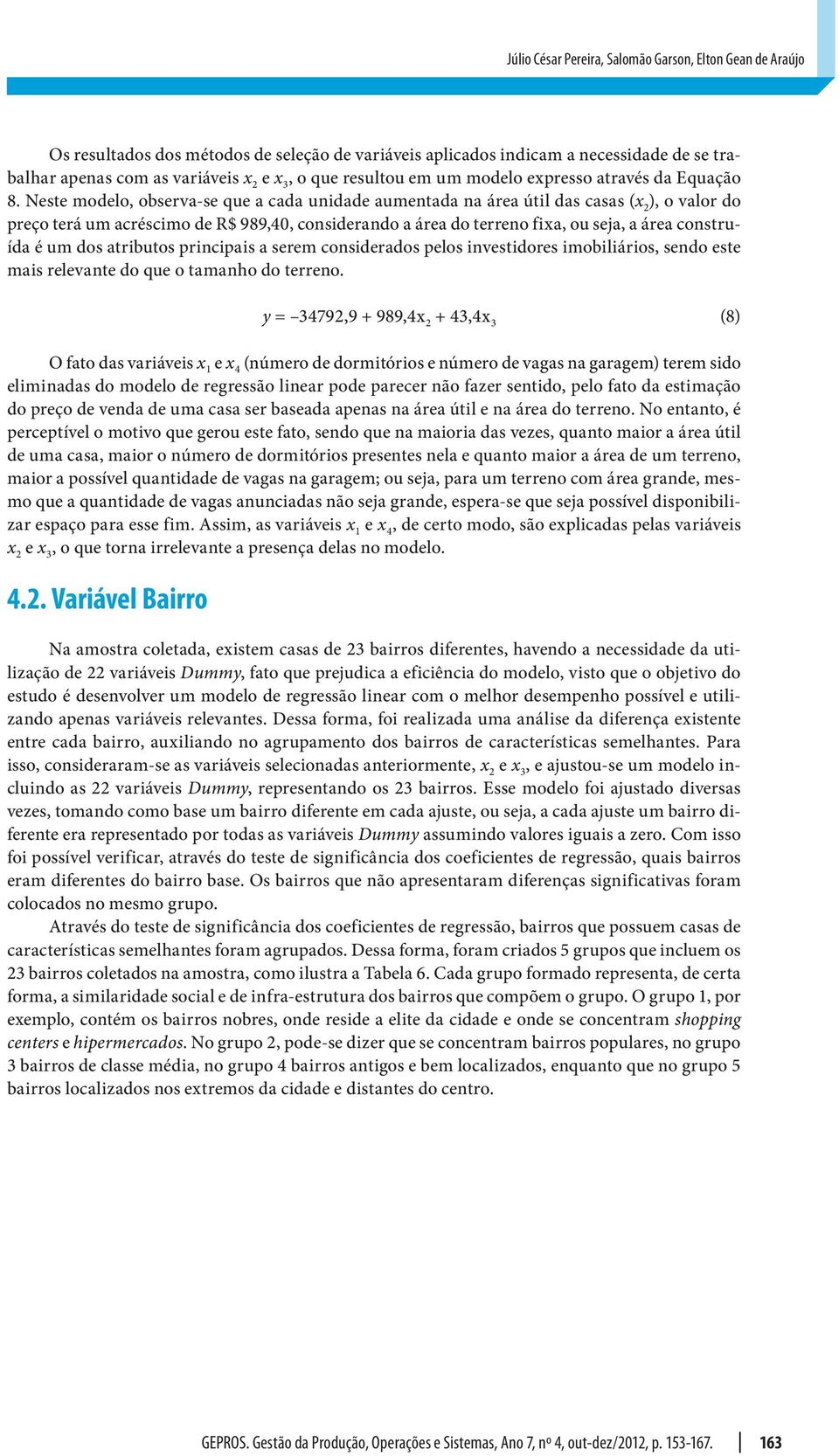 Neste modelo, observa-se que a cada uidade aumetada a área útil das casas (x ), o valor do preço terá um acréscimo de R$ 989,40, cosiderado a área do terreo fixa, ou seja, a área costruída é um dos