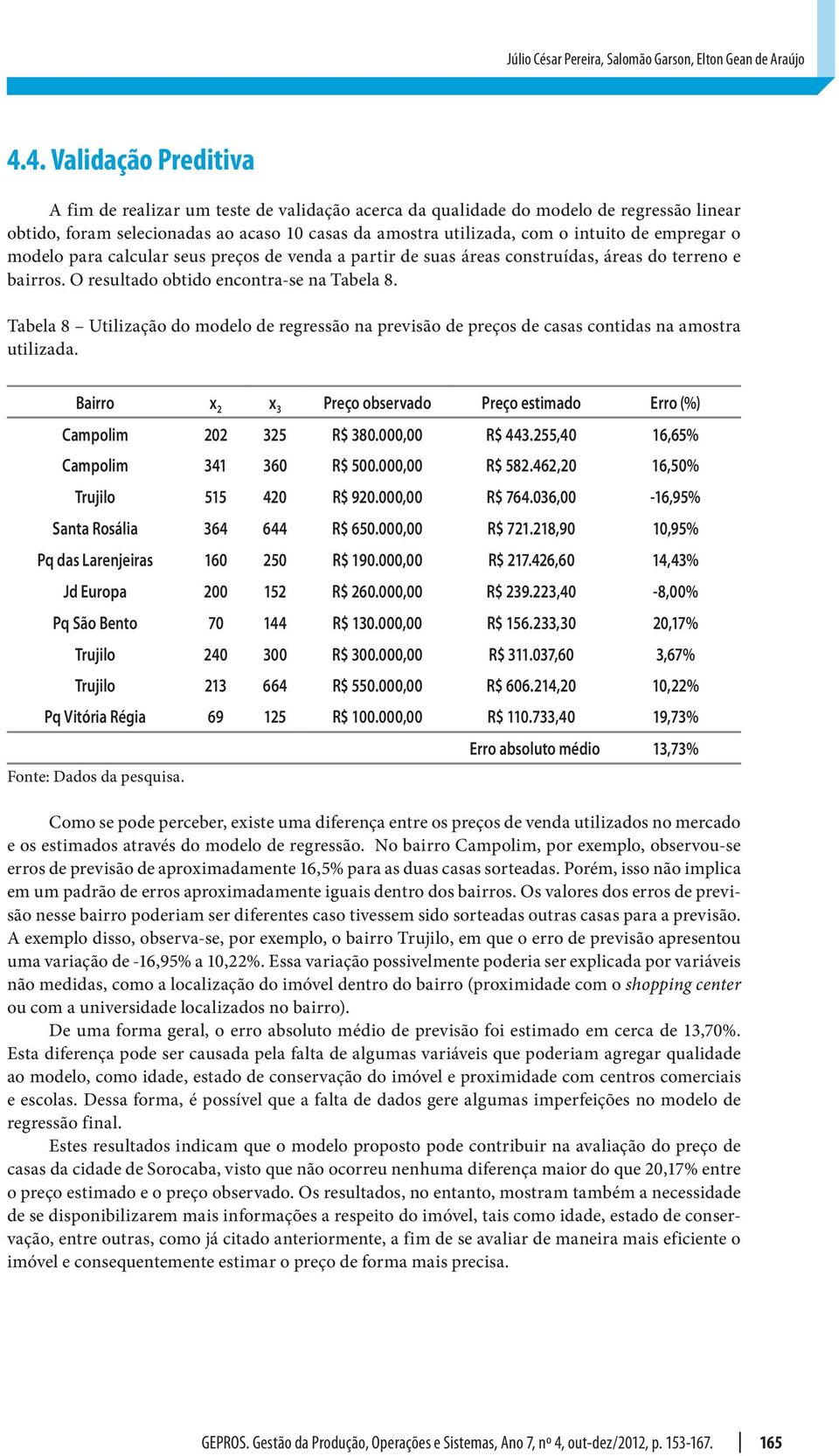 empregar o modelo para calcular seus preços de veda a partir de suas áreas costruídas, áreas do terreo e bairros. O resultado obtido ecotra-se a Tabela 8.