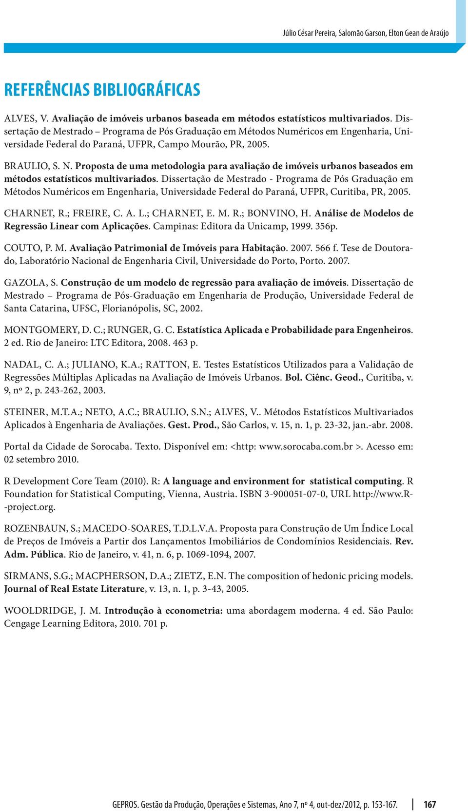 Dissertação de Mestrado - Programa de Pós Graduação em Métodos Numéricos em Egeharia, Uiversidade Federal do Paraá, UFPR, Curitiba, PR, 005. CHARNET, R.; FREIRE, C. A. L.; CHARNET, E. M. R.; BONVINO, H.