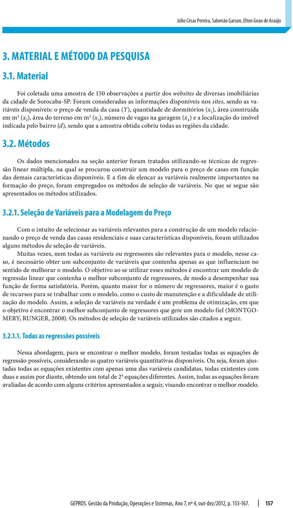 Foram cosideradas as iformações dispoíveis os sites, sedo as variáveis dispoíveis: o preço de veda da casa (Y), quatidade de dormitórios (x 1 ), área costruída em m (x ), área do terreo em m (x 3 ),