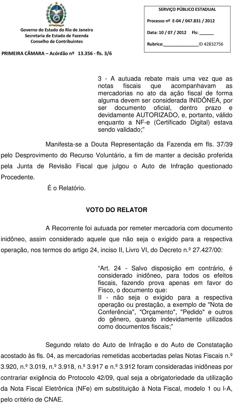 prazo e devidamente AUTORIZADO, e, portanto, válido enquanto a NF-e (Certificado Digital) estava sendo validado; Manifesta-se a Douta Representação da Fazenda em fls.