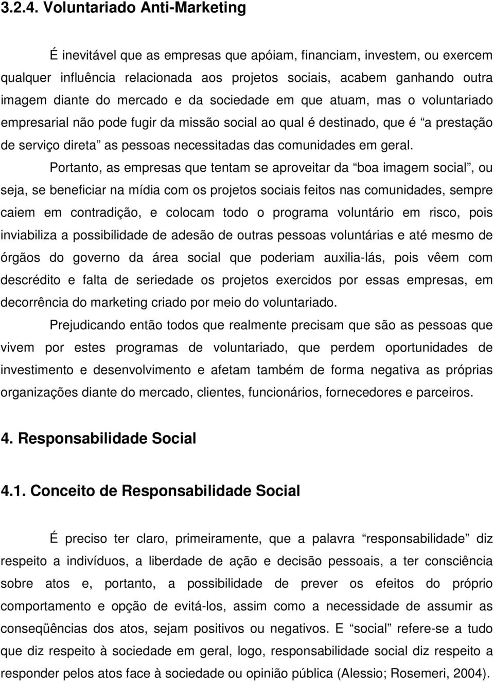 mercado e da sociedade em que atuam, mas o voluntariado empresarial não pode fugir da missão social ao qual é destinado, que é a prestação de serviço direta as pessoas necessitadas das comunidades em